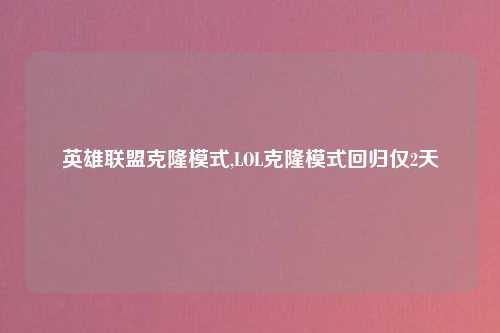 英雄联盟克隆模式,LOL克隆模式回归仅2天