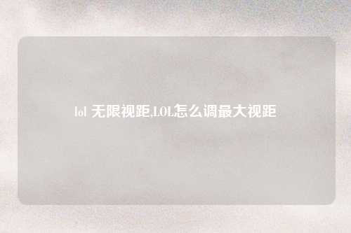lol 无限视距,LOL怎么调最大视距