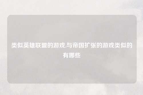 类似英雄联盟的游戏,与帝国扩张的游戏类似的有哪些