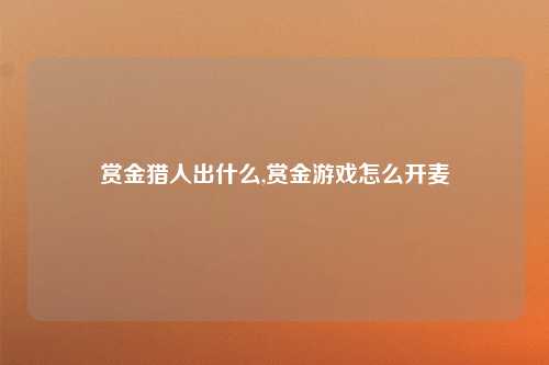 赏金猎人出什么,赏金游戏怎么开麦