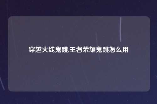 穿越火线鬼跳,王者荣耀鬼跳怎么用