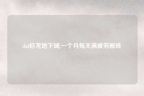 dnf巨龙地下城,一个月每天满疲劳搬砖