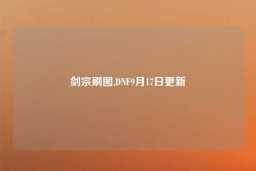 剑宗刷图,DNF9月17日更新