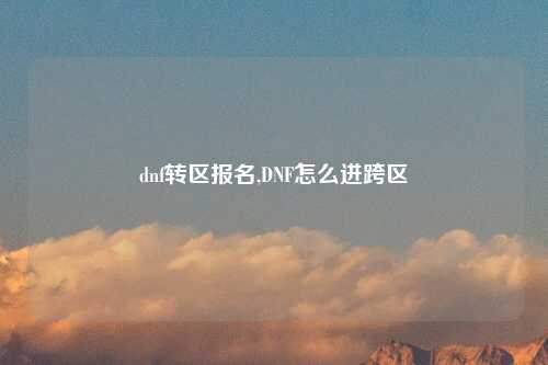 dnf转区报名,DNF怎么进跨区