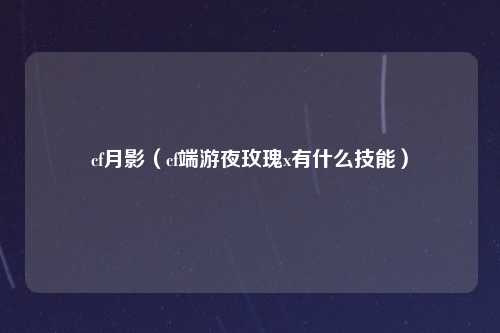cf月影（cf端游夜玫瑰x有什么技能）