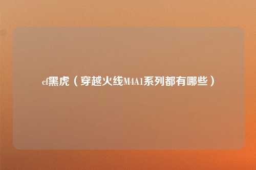 cf黑虎（穿越火线M4A1系列都有哪些）