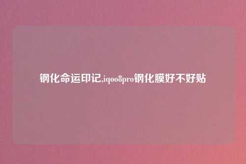 钢化命运印记,iqoo8pro钢化膜好不好贴