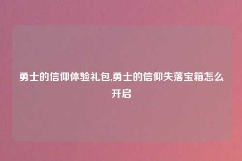 勇士的信仰体验礼包,勇士的信仰失落宝箱怎么开启