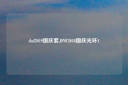 dnf2019国庆套,DNF2018国庆光环1