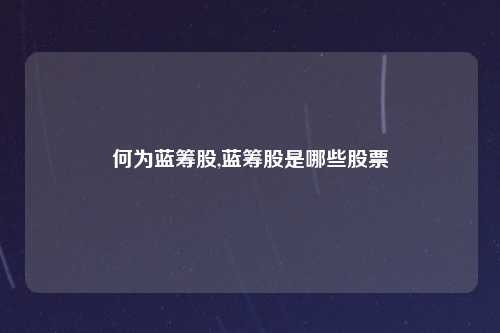 何为蓝筹股,蓝筹股是哪些股票
