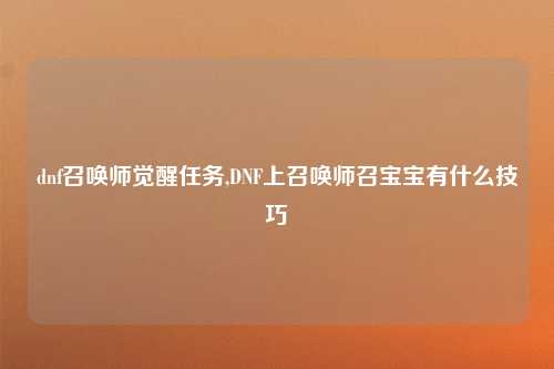 dnf召唤师觉醒任务,DNF上召唤师召宝宝有什么技巧