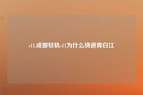 s11,成都轻轨s11为什么绕道青白江