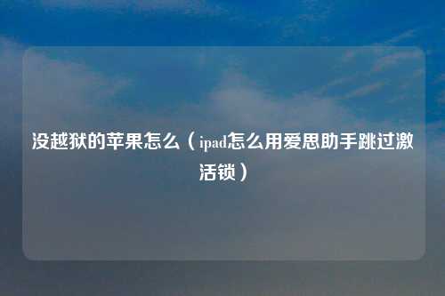 没越狱的苹果怎么（ipad怎么用爱思助手跳过激活锁）