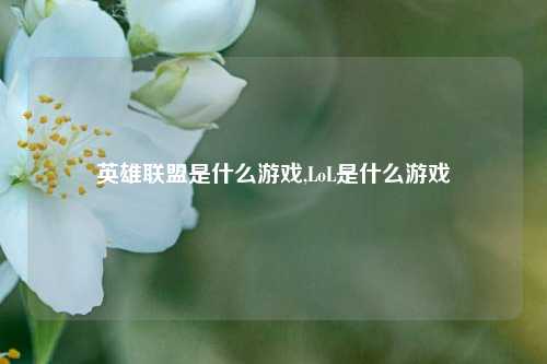 英雄联盟是什么游戏,LoL是什么游戏