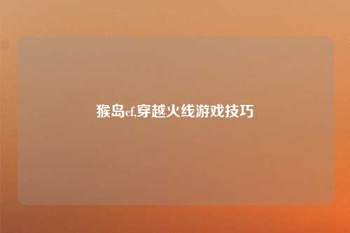 猴岛cf,穿越火线游戏技巧
