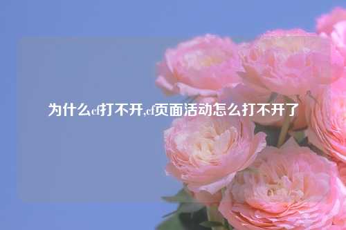为什么cf打不开,cf页面活动怎么打不开了