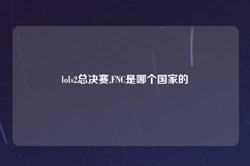 lols2总决赛,FNC是哪个国家的