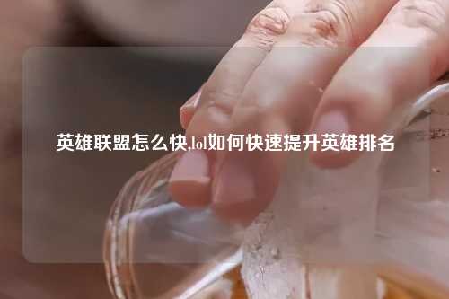 英雄联盟怎么快,lol如何快速提升英雄排名