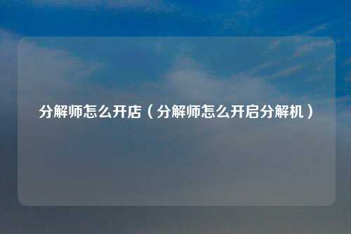 分解师怎么开店（分解师怎么开启分解机）