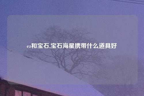 ez和宝石,宝石海星携带什么道具好