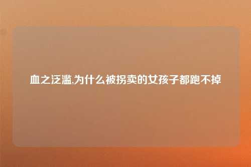 血之泛滥,为什么被拐卖的女孩子都跑不掉