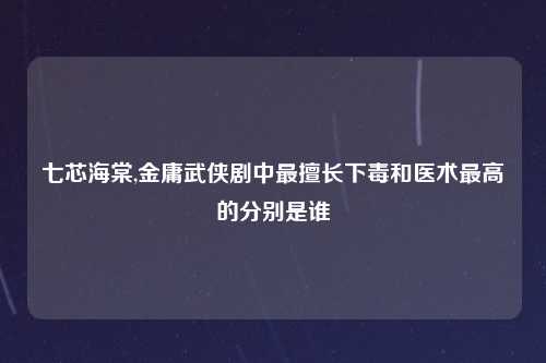 七芯海棠,金庸武侠剧中最擅长下毒和医术最高的分别是谁