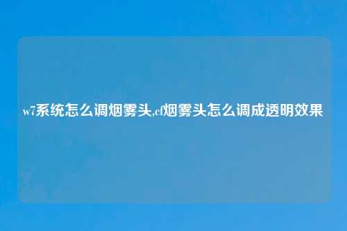 w7系统怎么调烟雾头,cf烟雾头怎么调成透明效果