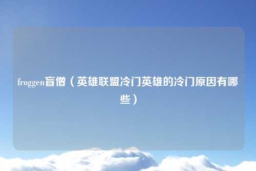 froggen盲僧（英雄联盟冷门英雄的冷门原因有哪些）