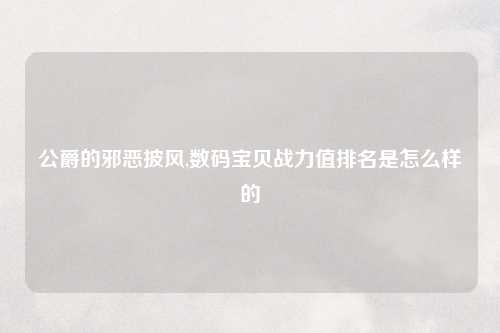 公爵的邪恶披风,数码宝贝战力值排名是怎么样的