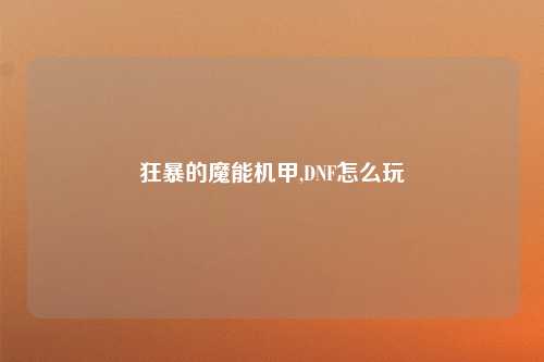 狂暴的魔能机甲,DNF怎么玩