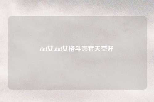 dnf女,dnf女格斗哪套天空好