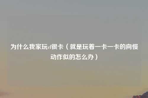 为什么我家玩cf很卡（就是玩着一卡一卡的向慢动作似的怎么办）