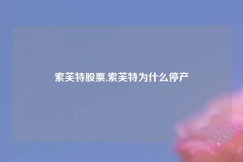 索芙特股票,索芙特为什么停产