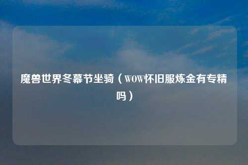 魔兽世界冬幕节坐骑（WOW怀旧服炼金有专精吗）