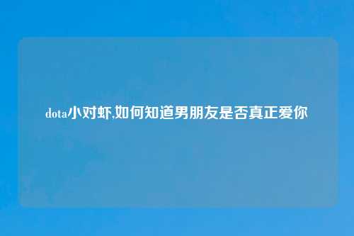 dota小对虾,如何知道男朋友是否真正爱你