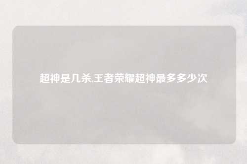超神是几杀,王者荣耀超神最多多少次