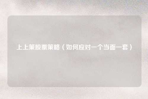上上策股票策略（如何应对一个当面一套）