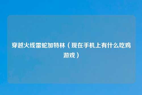 穿越火线雷蛇加特林（现在手机上有什么吃鸡游戏）