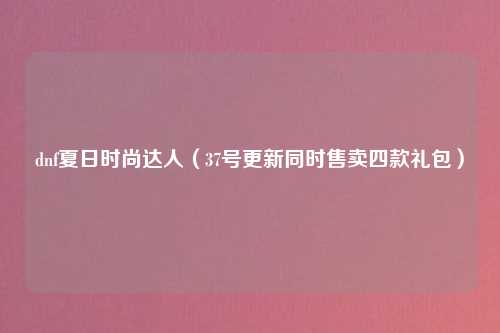dnf夏日时尚达人（37号更新同时售卖四款礼包）