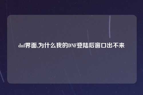 dnf界面,为什么我的DNF登陆后窗口出不来