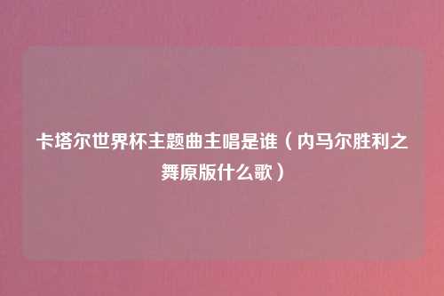 卡塔尔世界杯主题曲主唱是谁（内马尔胜利之舞原版什么歌）
