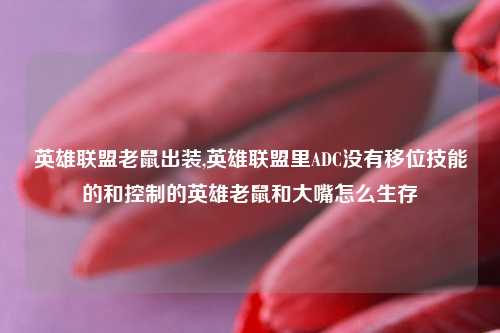 英雄联盟老鼠出装,英雄联盟里ADC没有移位技能的和控制的英雄老鼠和大嘴怎么生存
