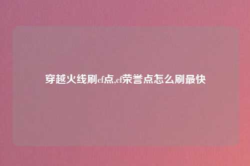 穿越火线刷cf点,cf荣誉点怎么刷最快