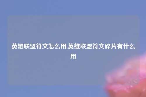 英雄联盟符文怎么用,英雄联盟符文碎片有什么用