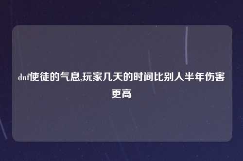 dnf使徒的气息,玩家几天的时间比别人半年伤害更高