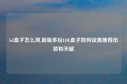 lol盒子怎么用,新版多玩LOL盒子如何设置推荐出装和天赋