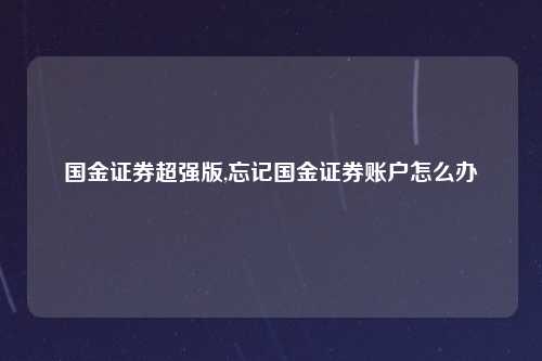 国金证券超强版,忘记国金证券账户怎么办