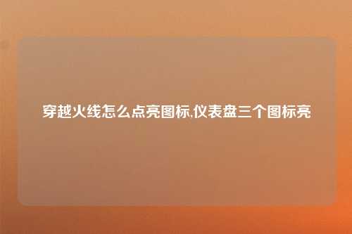 穿越火线怎么点亮图标,仪表盘三个图标亮