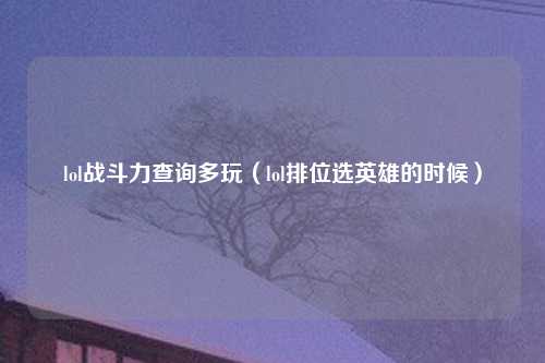 lol战斗力查询多玩（lol排位选英雄的时候）
