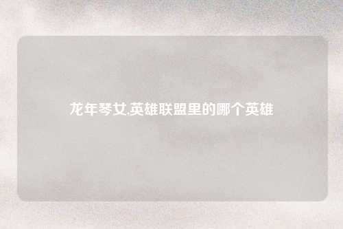 龙年琴女,英雄联盟里的哪个英雄